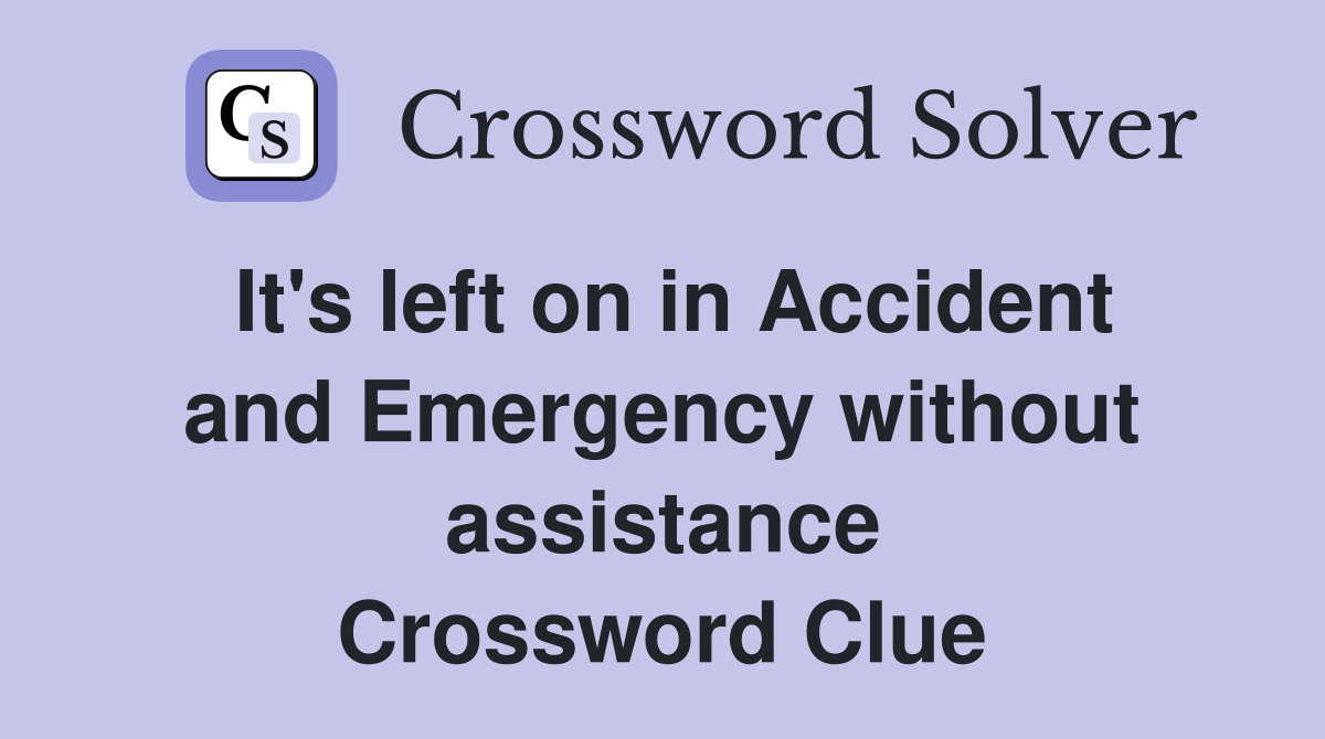 It's left on in Accident and Emergency without assistance Crossword Clue
