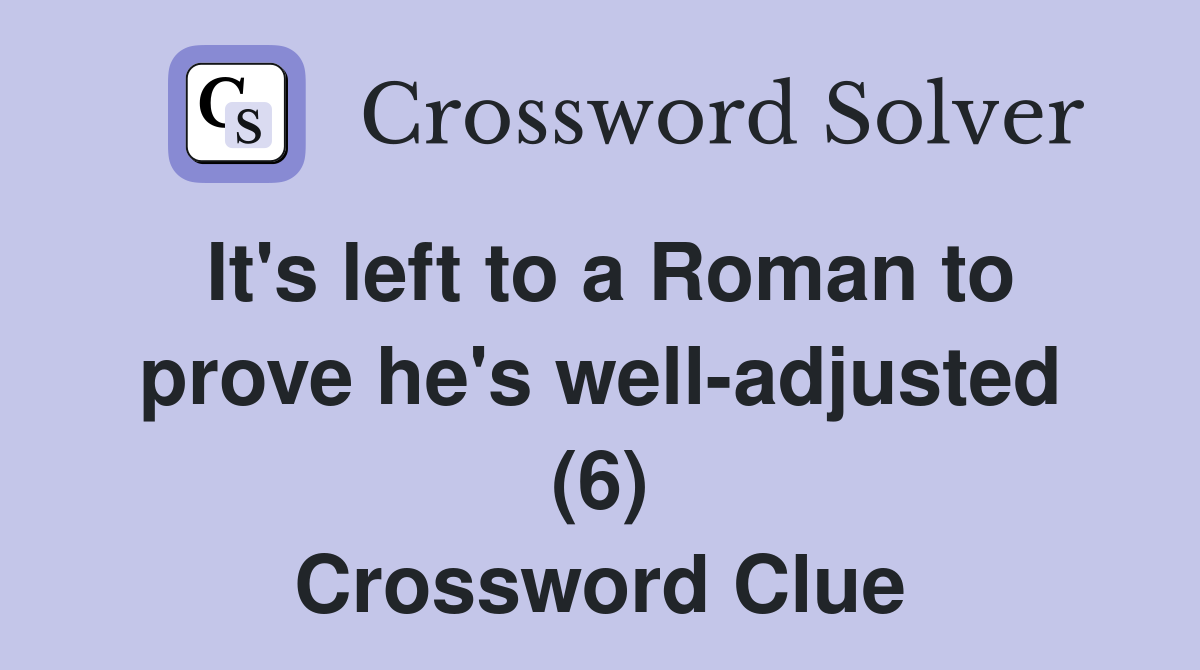 It's left to a Roman to prove he's well-adjusted (6) Crossword Clue