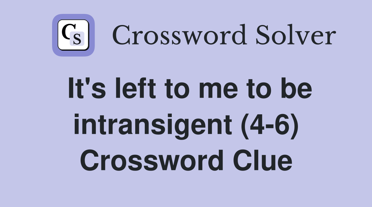 It's left to me to be intransigent (4-6) Crossword Clue
