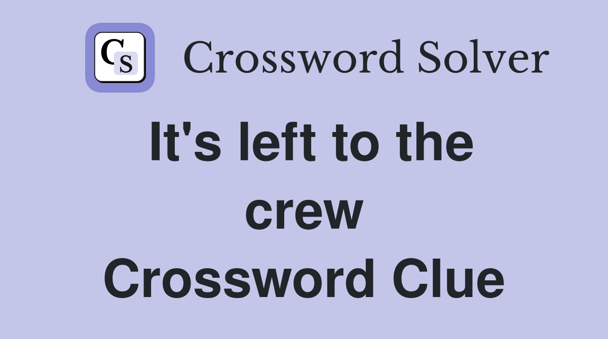 It's left to the crew Crossword Clue