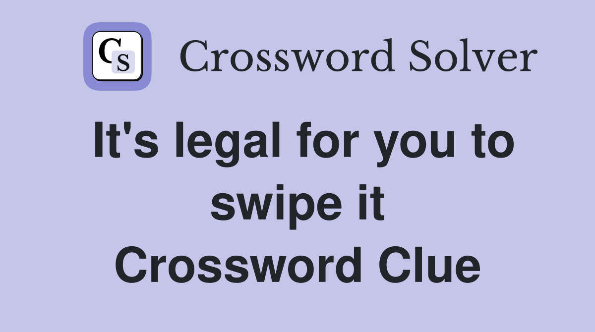 It's legal for you to swipe it Crossword Clue