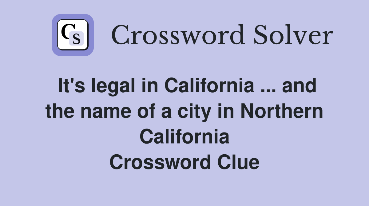 It's legal in California ... and the name of a city in Northern California Crossword Clue