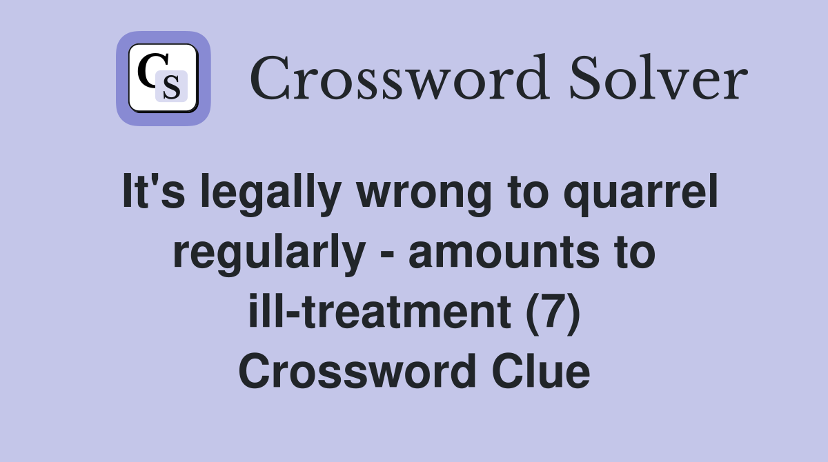 It's legally wrong to quarrel regularly - amounts to ill-treatment (7) Crossword Clue