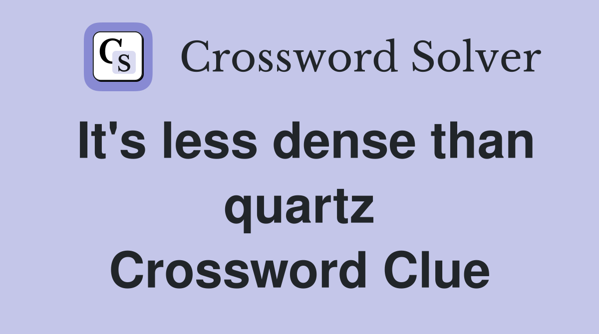 It's less dense than quartz Crossword Clue