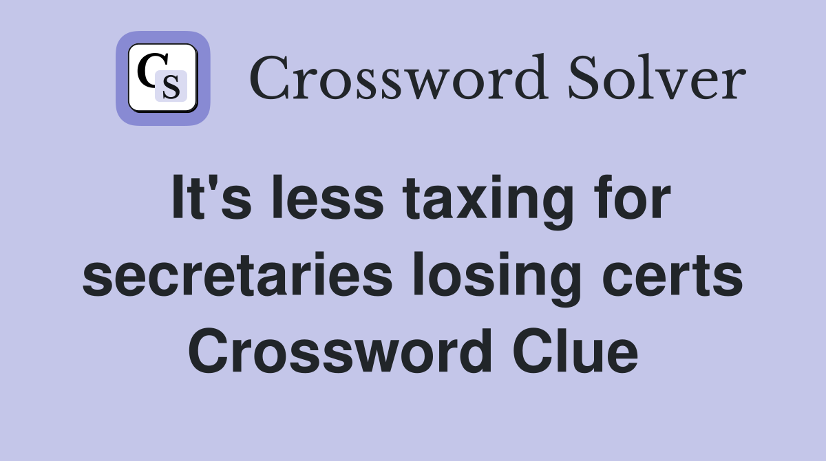 It's less taxing for secretaries losing certs Crossword Clue