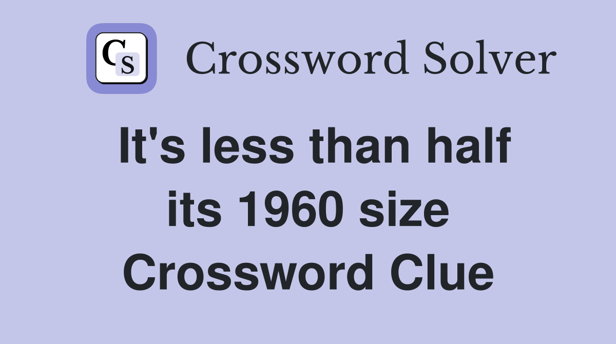 It's less than half its 1960 size Crossword Clue