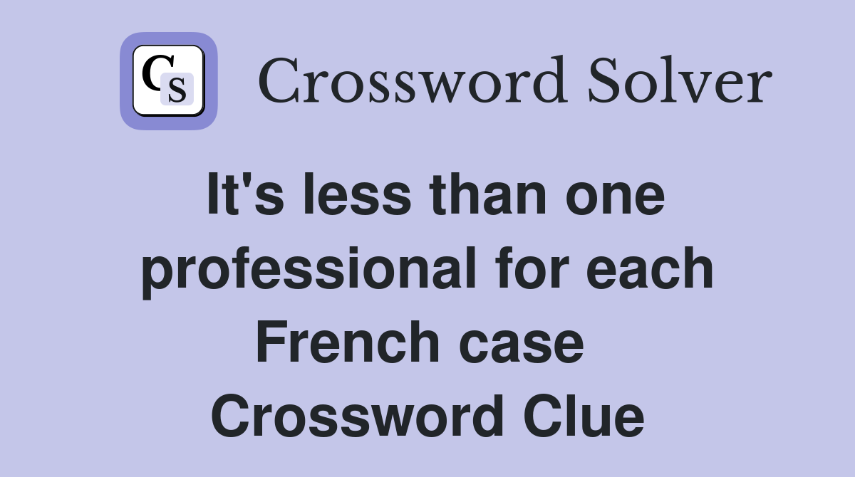 It's less than one professional for each French case  Crossword Clue