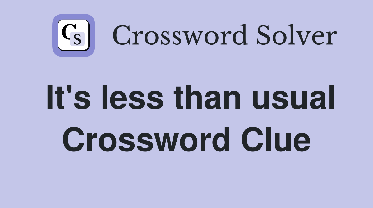 It's less than usual Crossword Clue