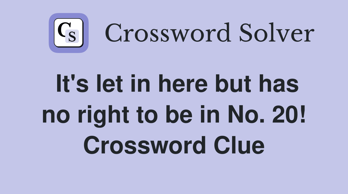 It's let in here but has no right to be in No. 20! Crossword Clue