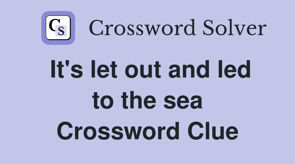 It's let out and led to the sea Crossword Clue