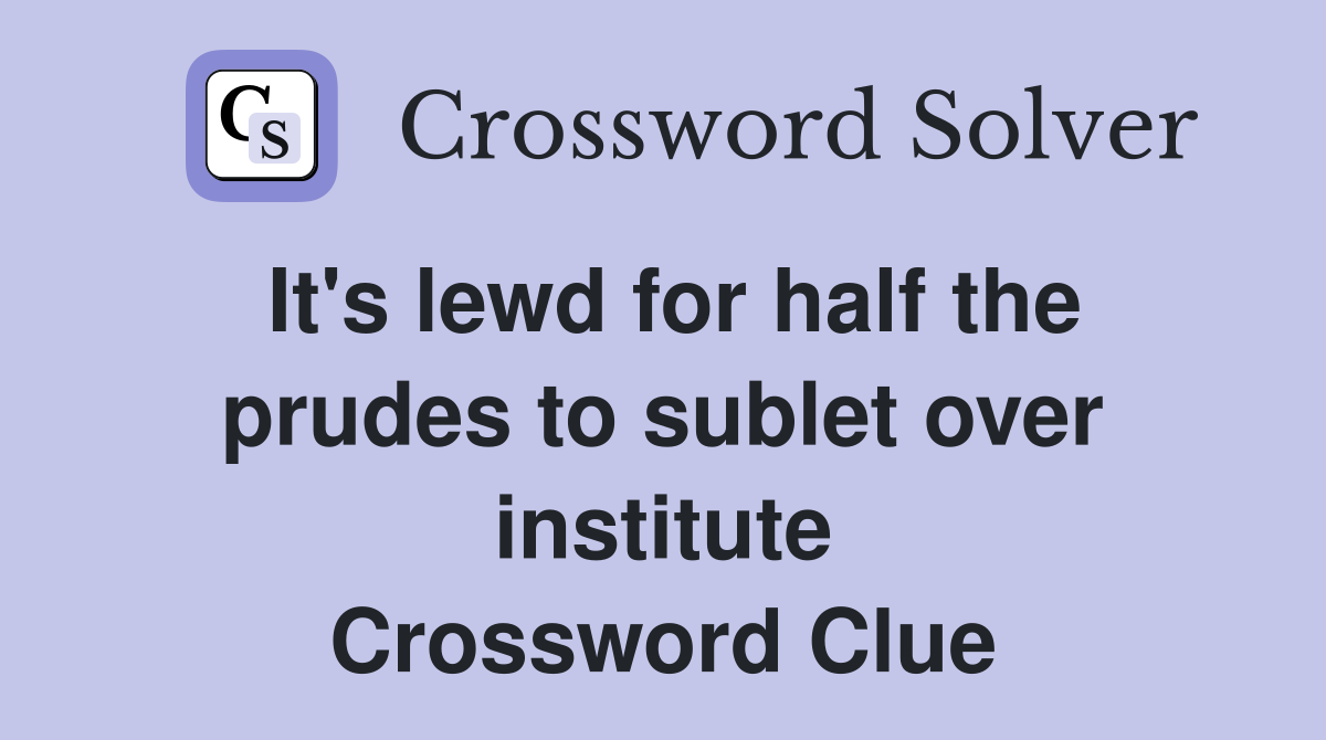 It's lewd for half the prudes to sublet over institute Crossword Clue