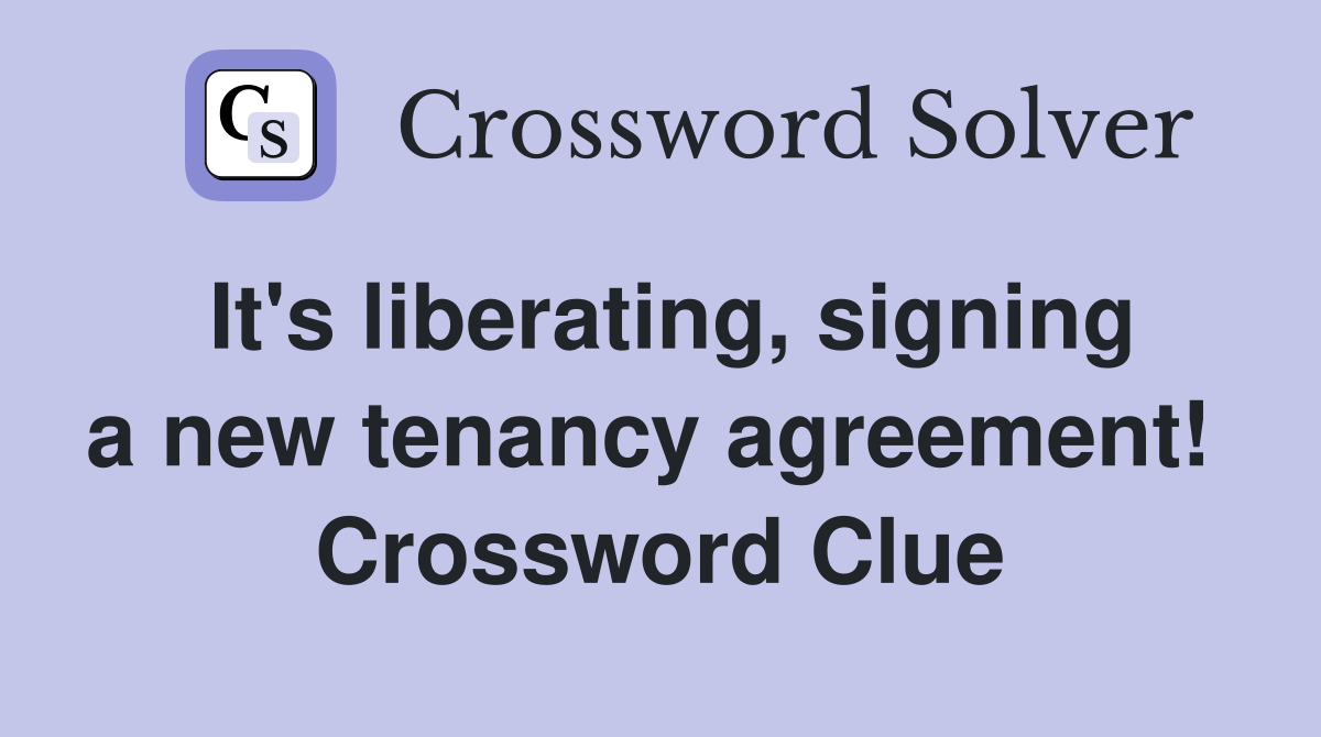 It's liberating, signing a new tenancy agreement!  Crossword Clue