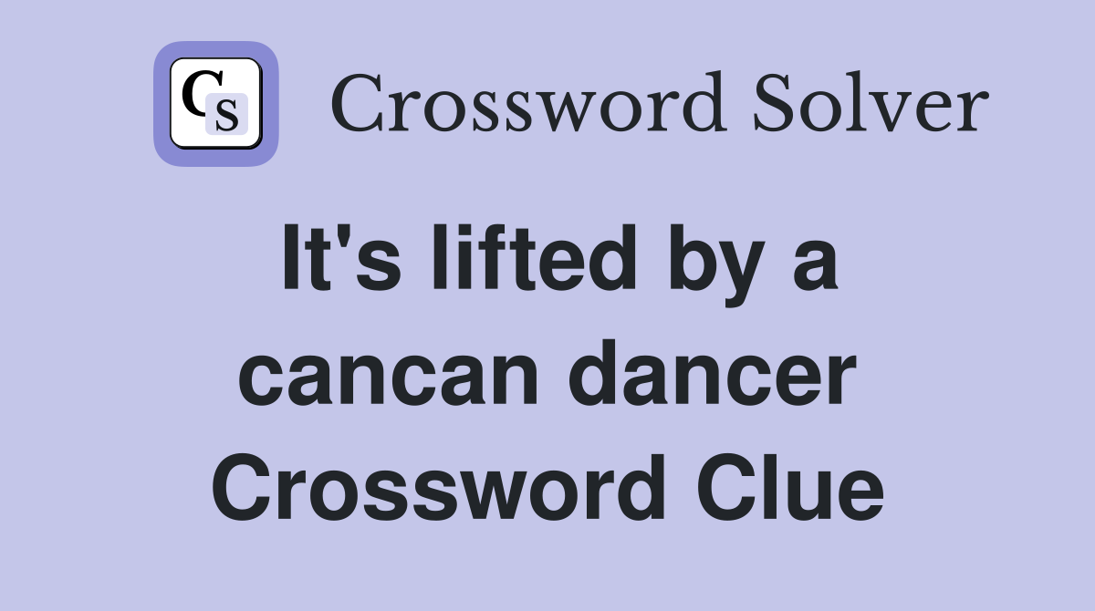 It's lifted by a cancan dancer Crossword Clue