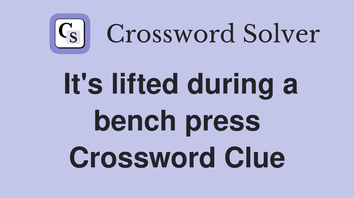 It's lifted during a bench press Crossword Clue