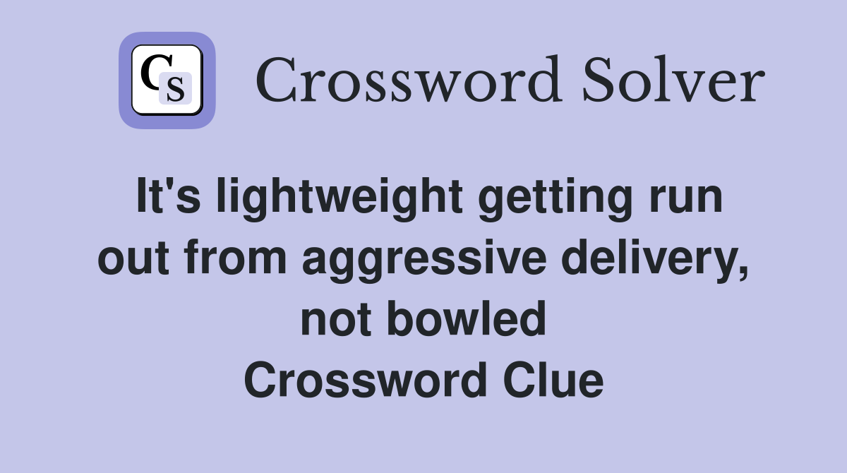 It's lightweight getting run out from aggressive delivery, not bowled Crossword Clue