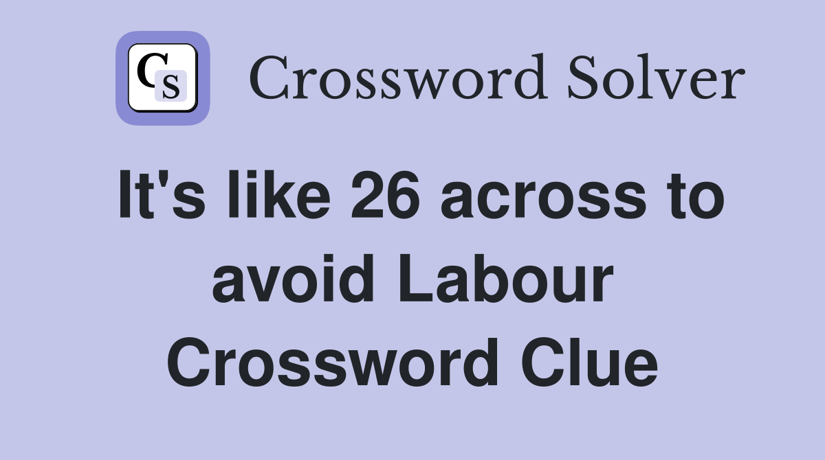It's like 26 across to avoid Labour Crossword Clue