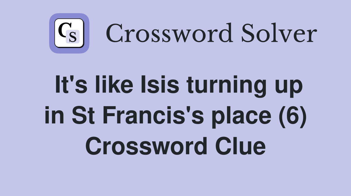 It's like Isis turning up in St Francis's place (6) Crossword Clue