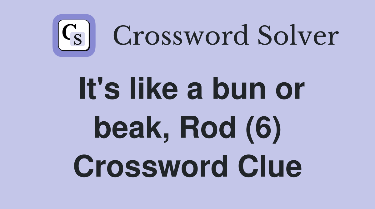 It's like a bun or beak, Rod (6) Crossword Clue