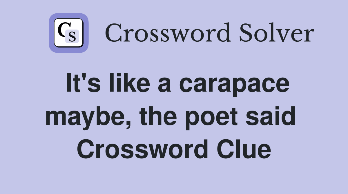 It's like a carapace maybe, the poet said  Crossword Clue