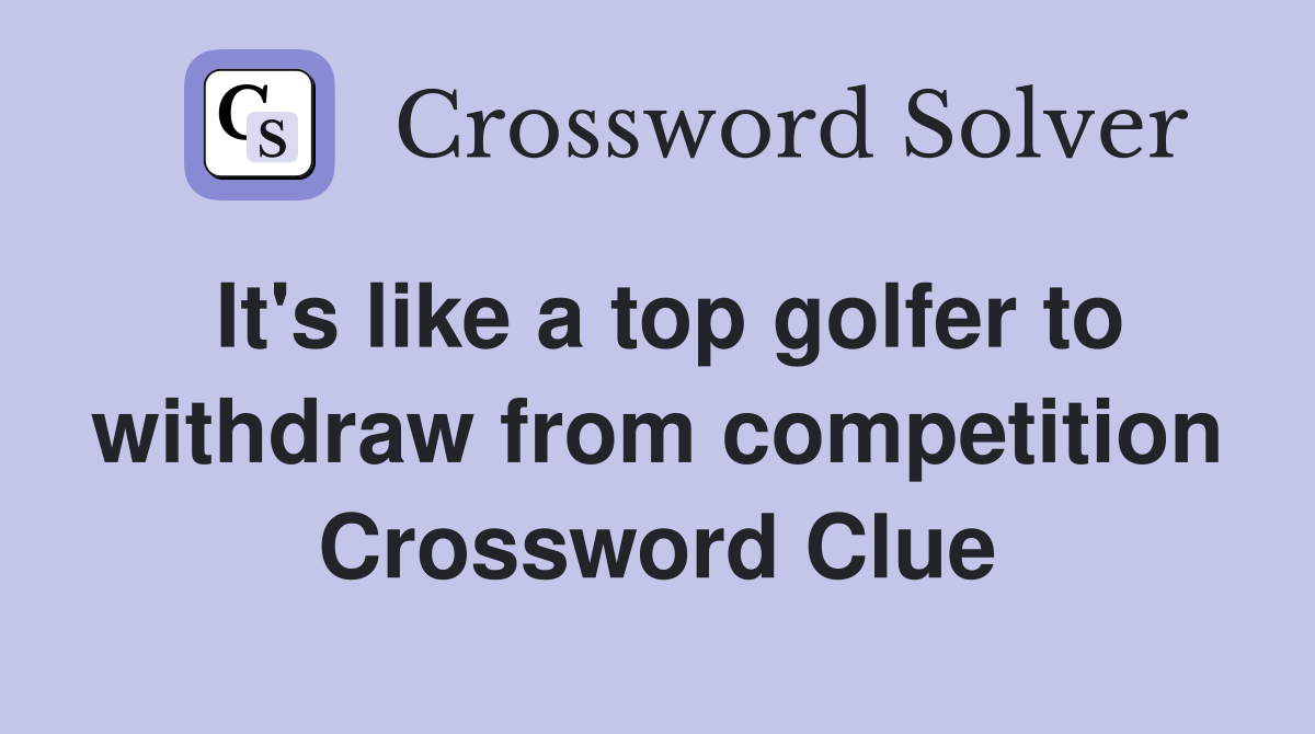 It's like a top golfer to withdraw from competition Crossword Clue
