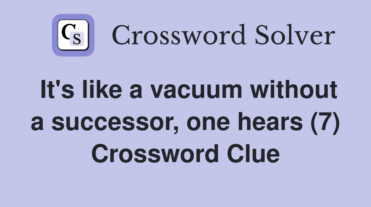 It's like a vacuum without a successor, one hears (7) Crossword Clue