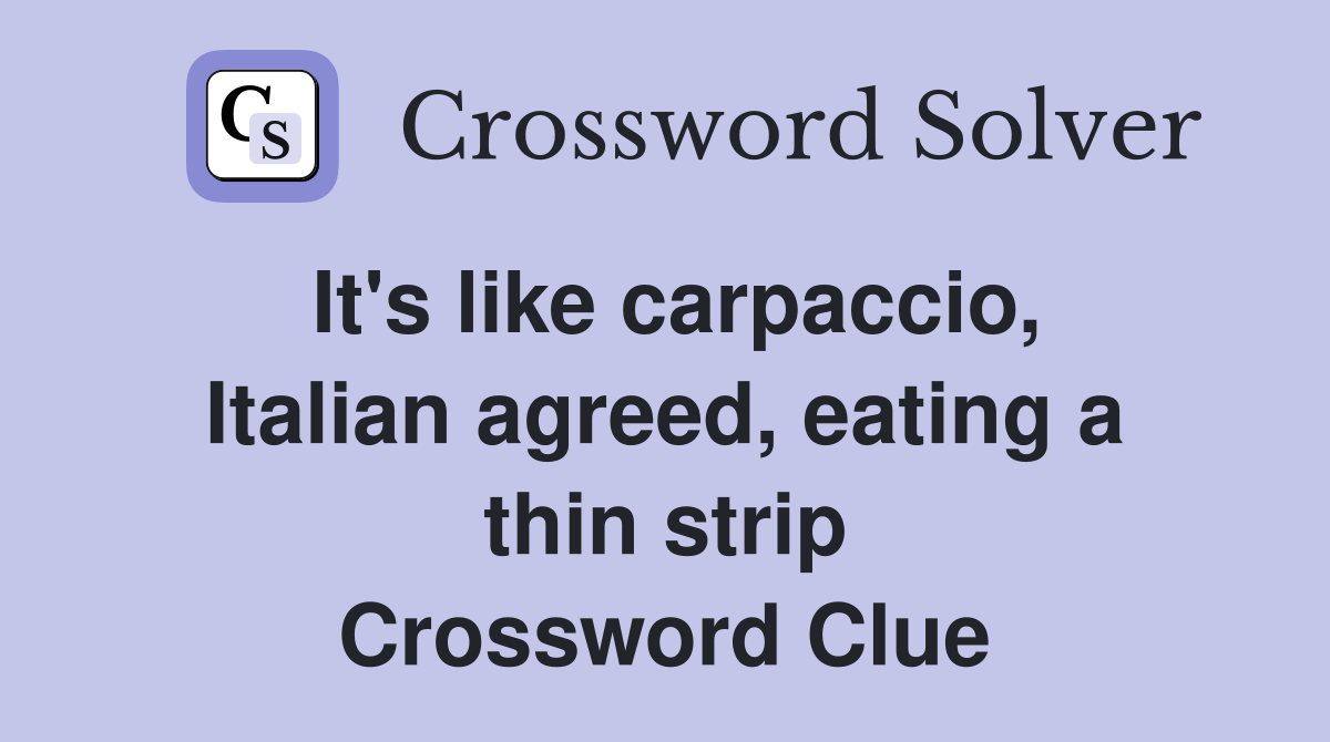 It's like carpaccio, Italian agreed, eating a thin strip Crossword Clue