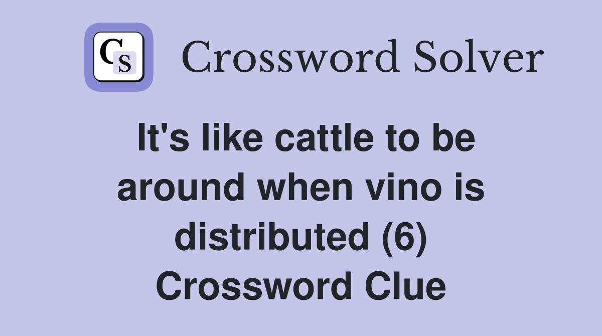 It's like cattle to be around when vino is distributed (6) Crossword Clue