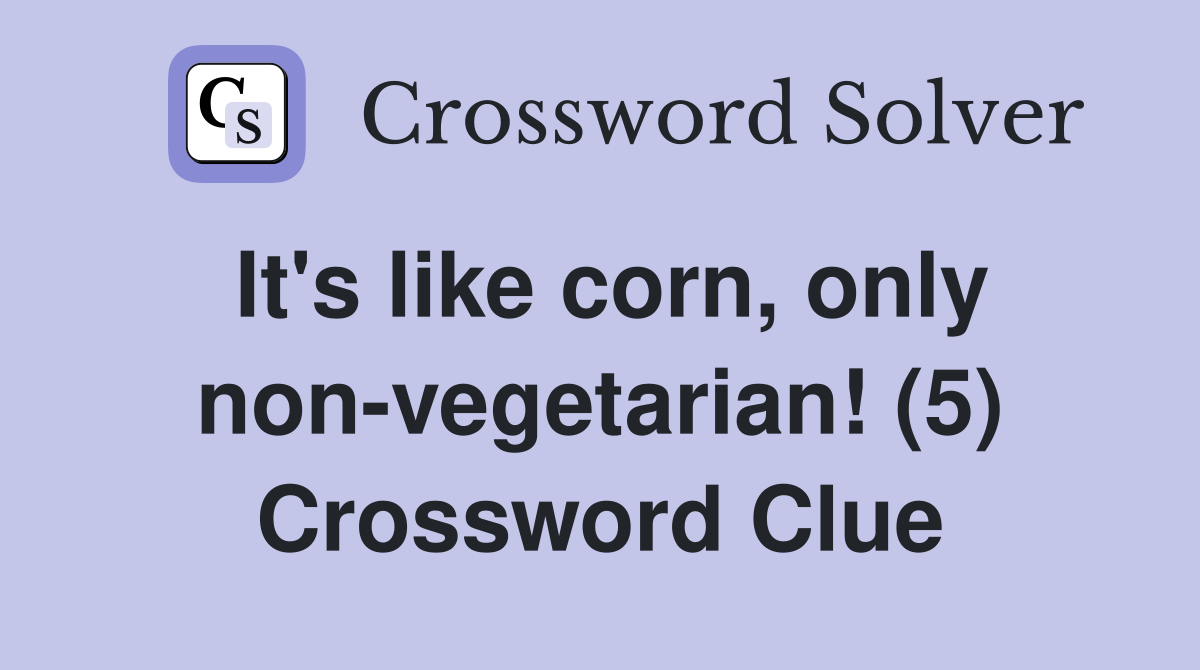 It's like corn, only non-vegetarian! (5) Crossword Clue