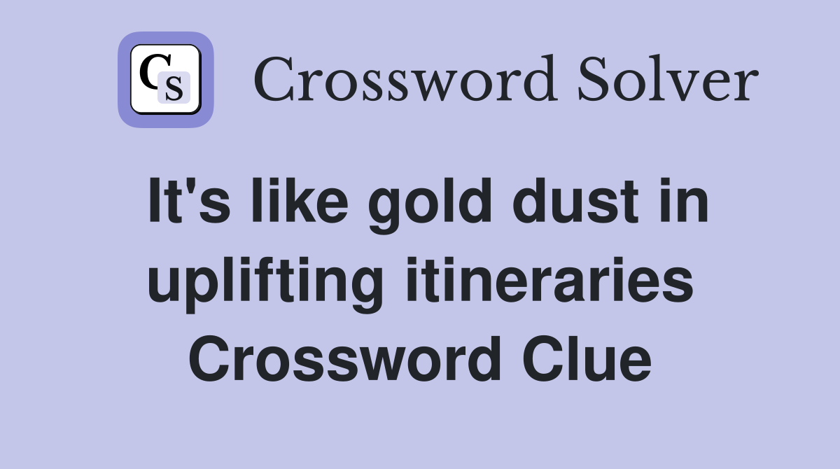 It's like gold dust in uplifting itineraries Crossword Clue