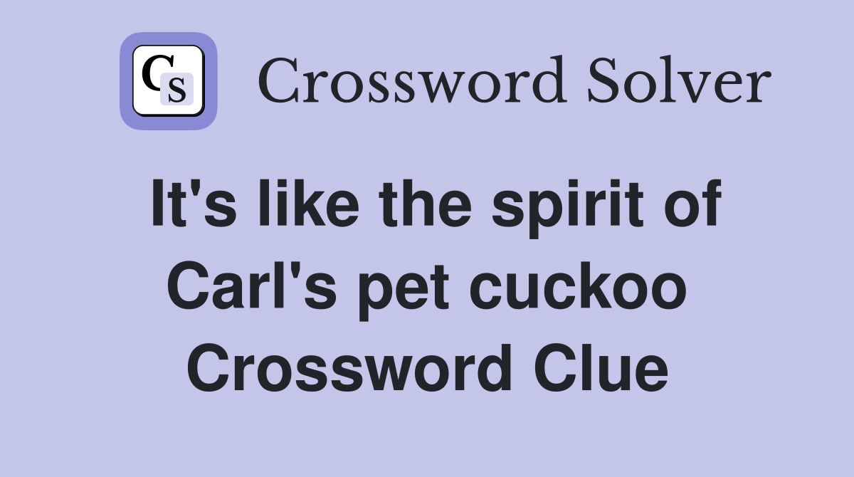 It's like the spirit of Carl's pet cuckoo Crossword Clue