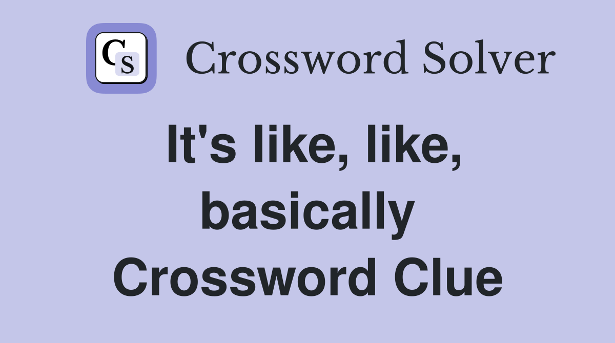 It's like, like, basically Crossword Clue