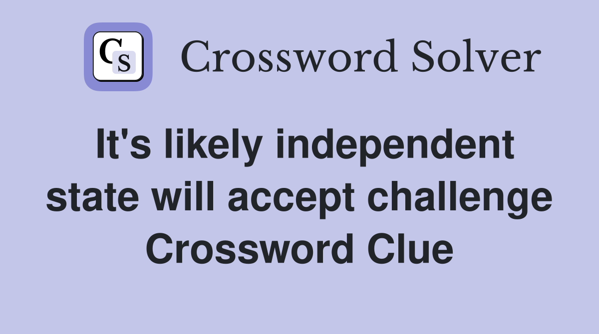 It's likely independent state will accept challenge Crossword Clue