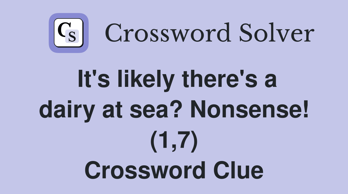 It's likely there's a dairy at sea? Nonsense! (1,7) Crossword Clue