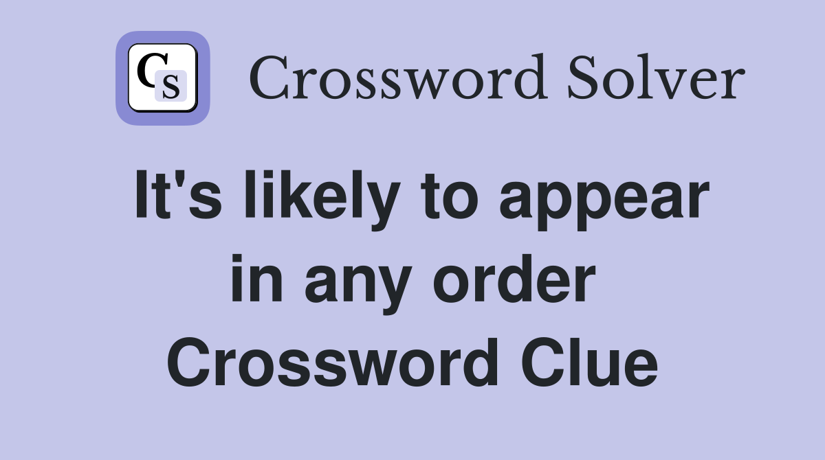 It's likely to appear in any order Crossword Clue