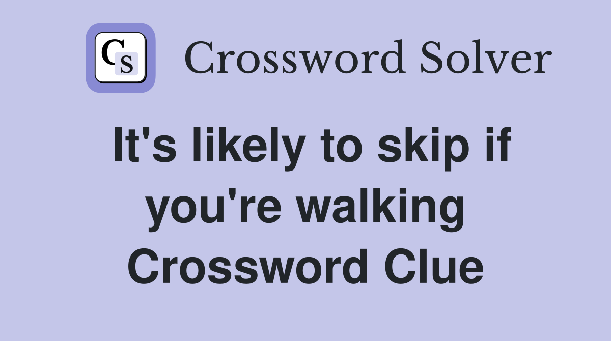 It's likely to skip if you're walking Crossword Clue