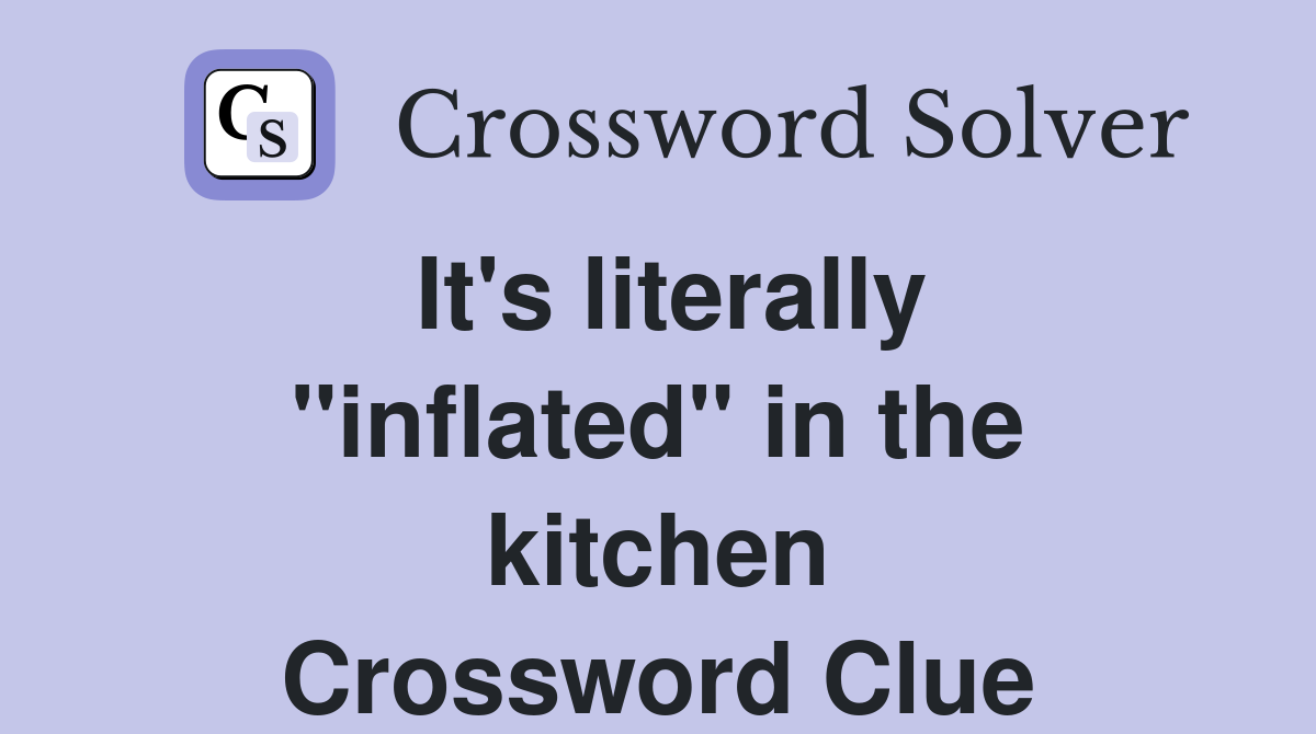 It's literally "inflated" in the kitchen Crossword Clue