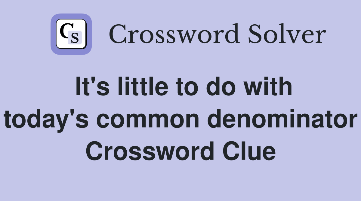 It's little to do with today's common denominator Crossword Clue