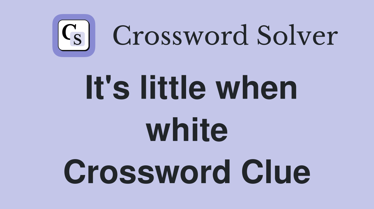 It's little when white Crossword Clue