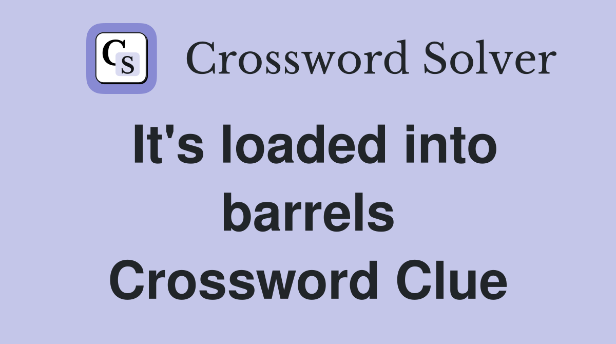It's loaded into barrels Crossword Clue