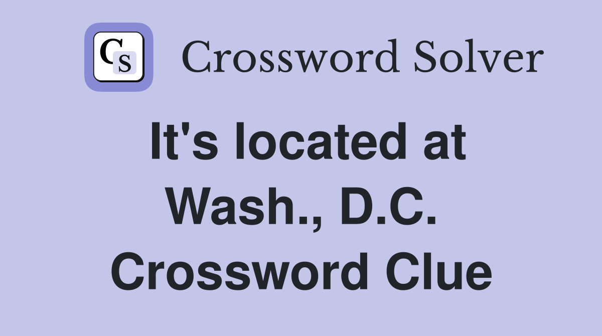 It's located at Wash., D.C. Crossword Clue