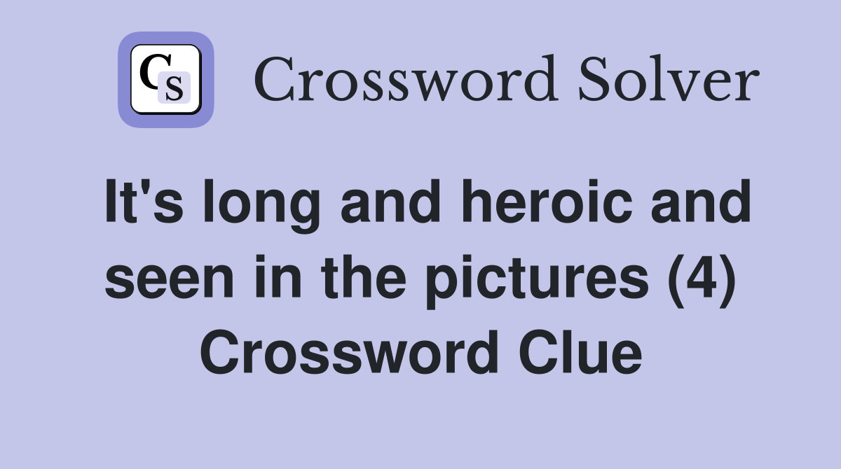 It's long and heroic and seen in the pictures (4) Crossword Clue