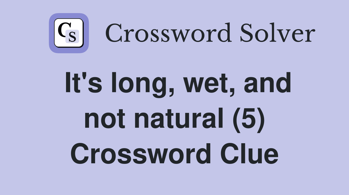 It's long, wet, and not natural (5) Crossword Clue