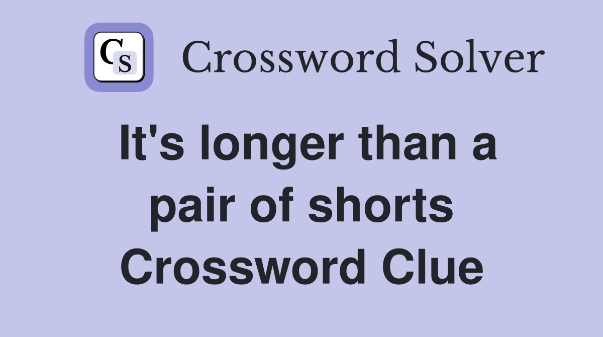 It's longer than a pair of shorts Crossword Clue