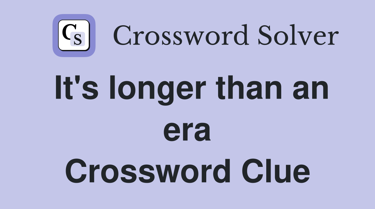 It's longer than an era Crossword Clue