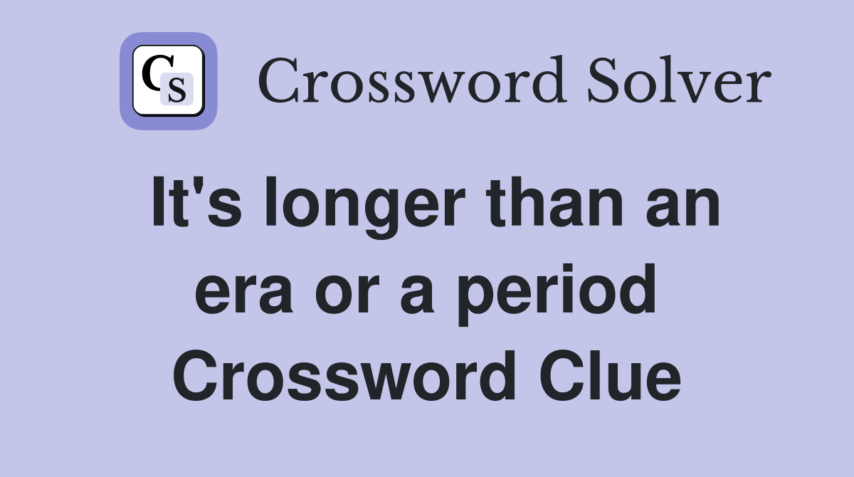 It's longer than an era or a period Crossword Clue