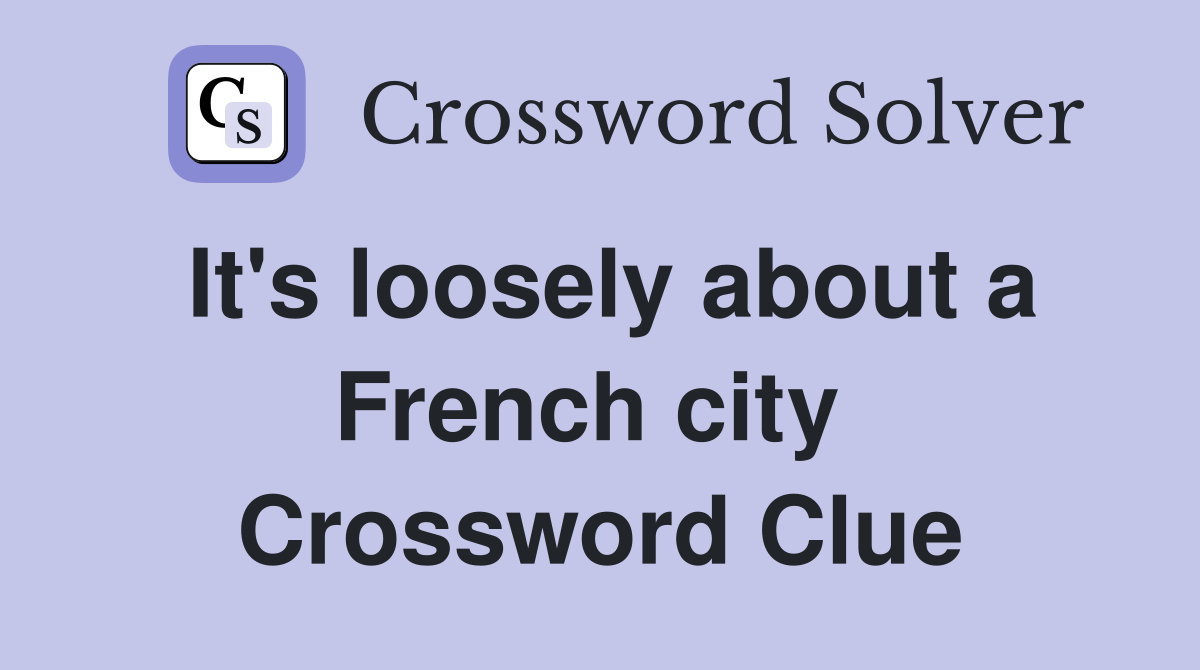 It's loosely about a French city  Crossword Clue