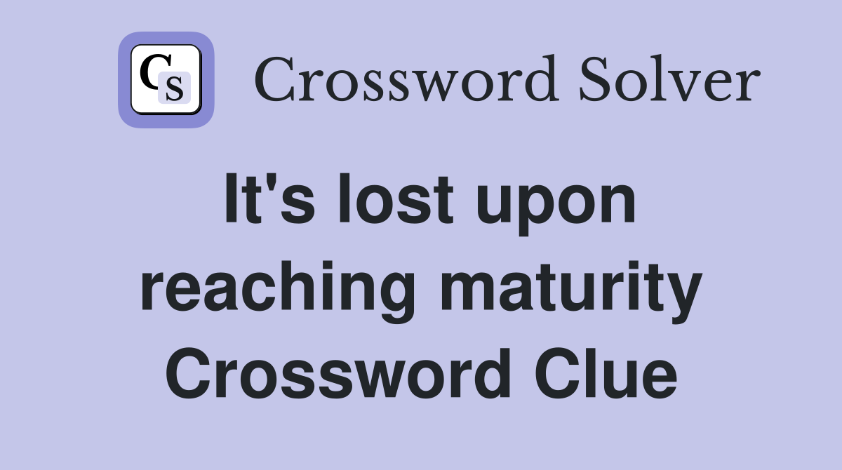 It's lost upon reaching maturity Crossword Clue
