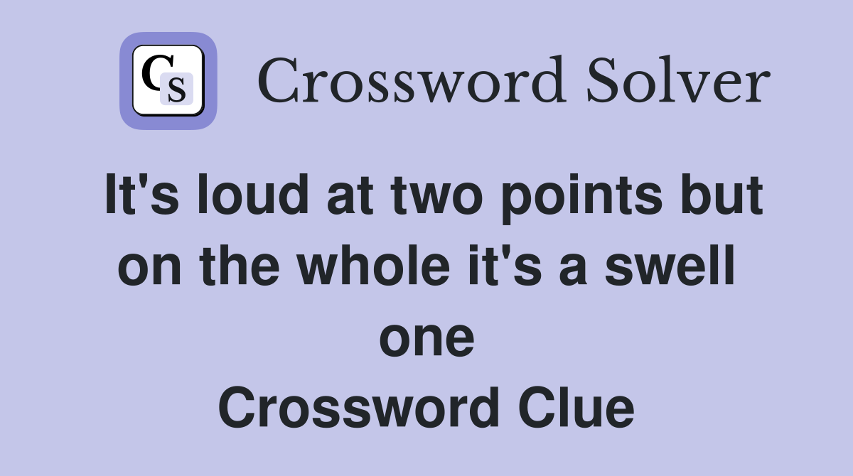 It's loud at two points but on the whole it's a swell one Crossword Clue