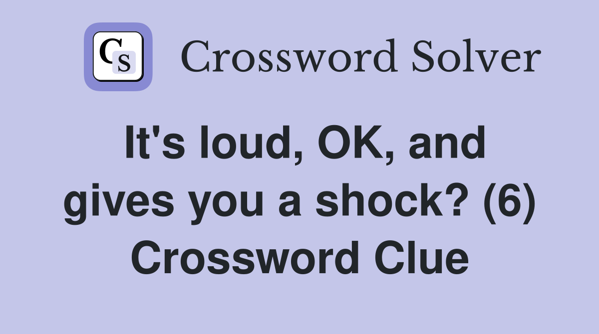 It's loud, OK, and gives you a shock? (6) Crossword Clue
