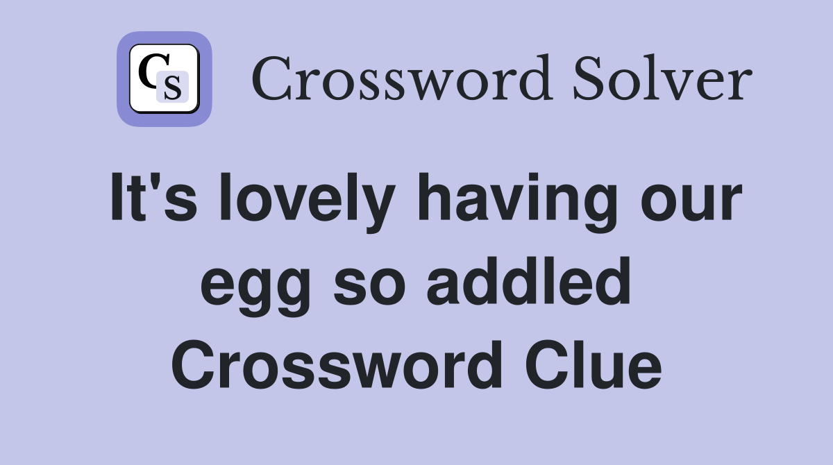 It's lovely having our egg so addled Crossword Clue